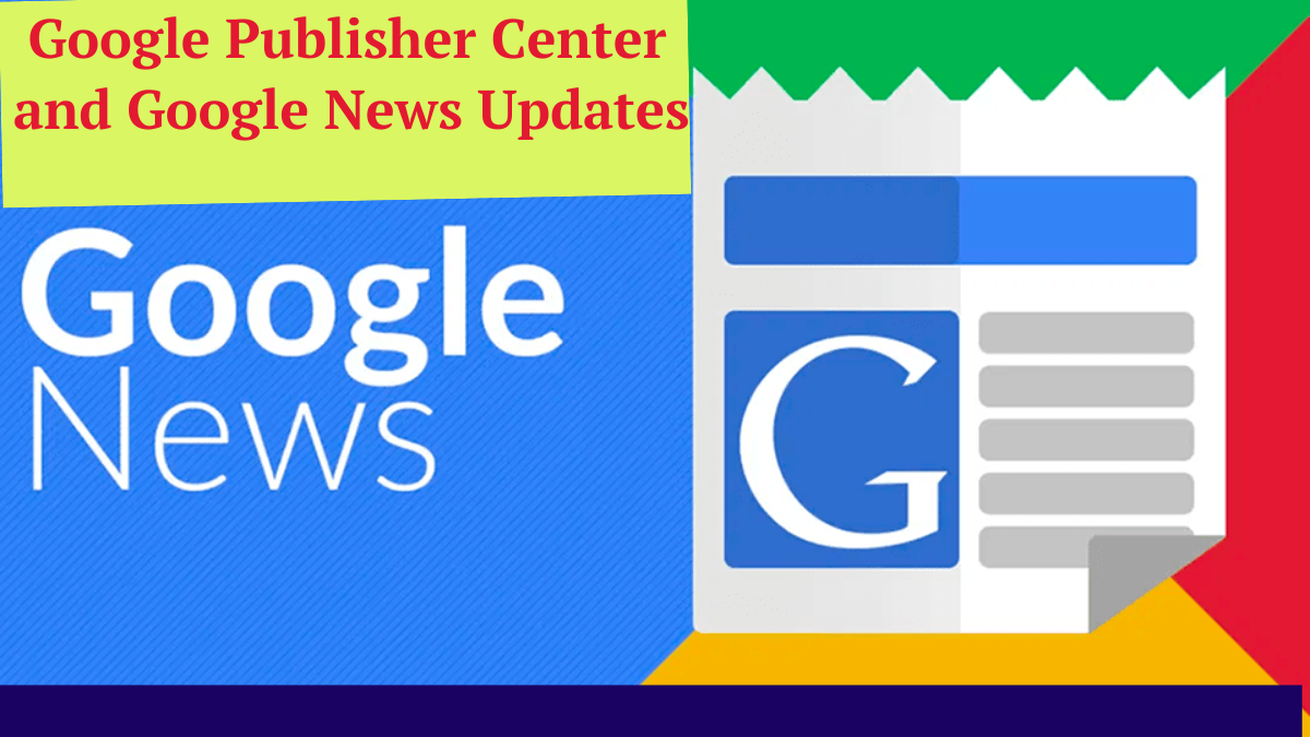 Google Publisher Center and Google News Updates